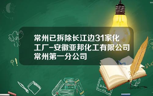 常州已拆除长江边31家化工厂-安徽亚邦化工有限公司常州第一分公司