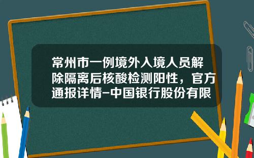 常州市一例境外入境人员解除隔离后核酸检测阳性，官方通报详情-中国银行股份有限公司常州花园支行