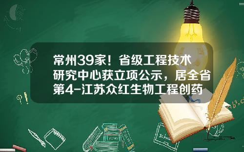 常州39家！省级工程技术研究中心获立项公示，居全省第4-江苏众红生物工程创药研究院有限公司