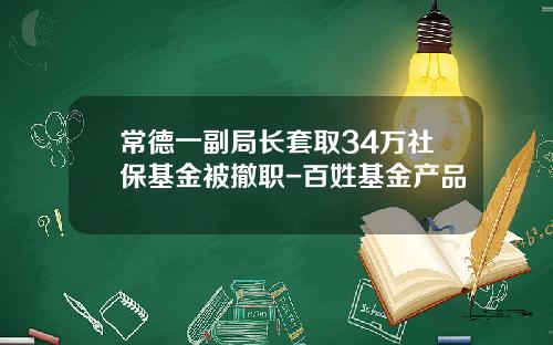 常德一副局长套取34万社保基金被撤职-百姓基金产品