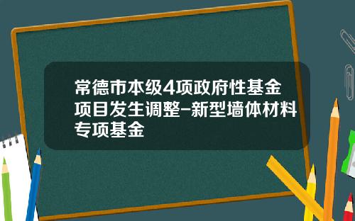 常德市本级4项政府性基金项目发生调整-新型墙体材料专项基金