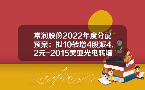 常润股份2022年度分配预案：拟10转增4股派4.2元-2015美亚光电转增多少