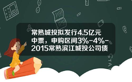 常熟城投拟发行4.5亿元中票，申购区间3%-4%-2015常熟滨江城投公司债