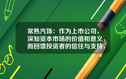 常熟汽饰：作为上市公司，深知资本市场的价值和意义，而回馈投资者的信任与支持，更是企业的责任和义务-上市公司市场价值