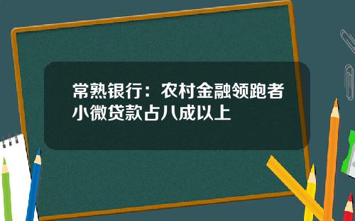 常熟银行：农村金融领跑者小微贷款占八成以上