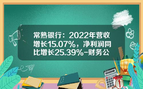 常熟银行：2022年营收增长15.07%，净利润同比增长25.39%-财务公司吸收存款利息