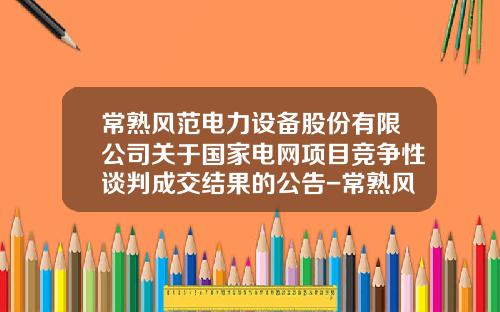 常熟风范电力设备股份有限公司关于国家电网项目竞争性谈判成交结果的公告-常熟风范股份有限公司网页