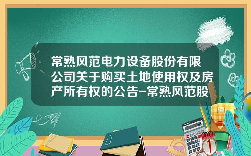常熟风范电力设备股份有限公司关于购买土地使用权及房产所有权的公告-常熟风范股份有限公司网页