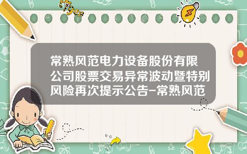 常熟风范电力设备股份有限公司股票交易异常波动暨特别风险再次提示公告-常熟风范股份有限公司网页