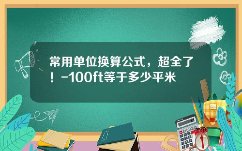 常用单位换算公式，超全了！-100ft等于多少平米