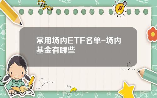 常用场内ETF名单-场内基金有哪些