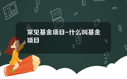 常见基金项目-什么叫基金项目