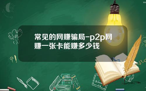 常见的网赚骗局-p2p网赚一张卡能赚多少钱