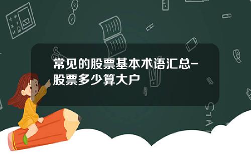 常见的股票基本术语汇总-股票多少算大户