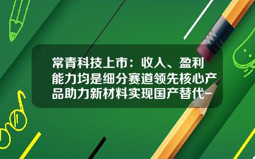 常青科技上市：收入、盈利能力均是细分赛道领先核心产品助力新材料实现国产替代-基金的市盈率