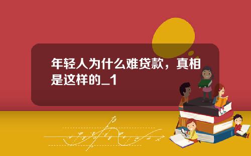 年轻人为什么难贷款，真相是这样的_1