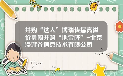 并购“达人”博瑞传播高溢价勇闯并购“地雷阵”-北京漫游谷信息技术有限公司