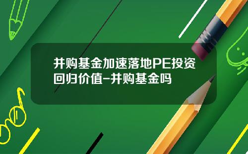 并购基金加速落地PE投资回归价值-并购基金吗