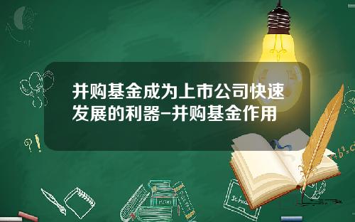并购基金成为上市公司快速发展的利器-并购基金作用