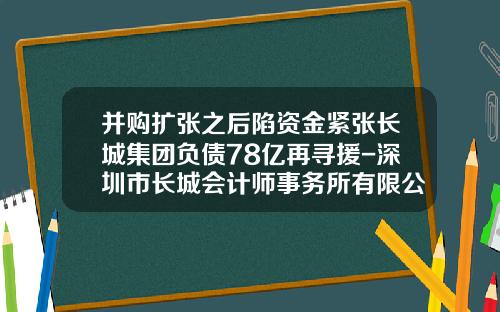 并购扩张之后陷资金紧张长城集团负债78亿再寻援-深圳市长城会计师事务所有限公司