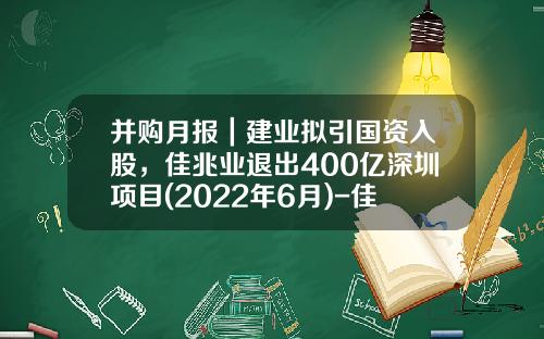 并购月报｜建业拟引国资入股，佳兆业退出400亿深圳项目(2022年6月)-佳兆业基金