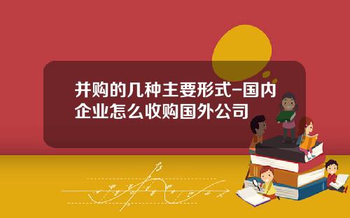 并购的几种主要形式-国内企业怎么收购国外公司