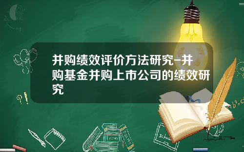 并购绩效评价方法研究-并购基金并购上市公司的绩效研究