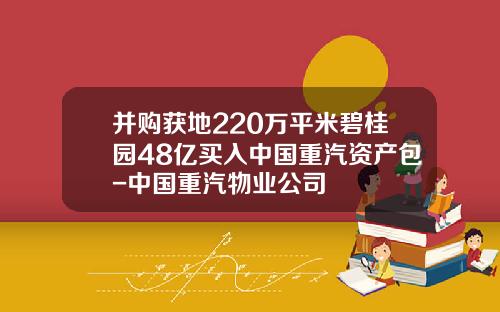 并购获地220万平米碧桂园48亿买入中国重汽资产包-中国重汽物业公司