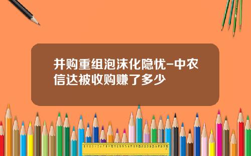 并购重组泡沫化隐忧-中农信达被收购赚了多少