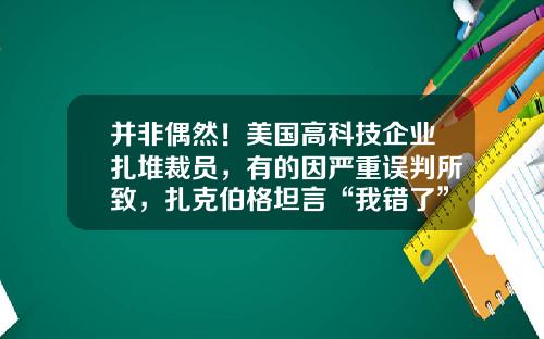 并非偶然！美国高科技企业扎堆裁员，有的因严重误判所致，扎克伯格坦言“我错了”-扎克伯格公司