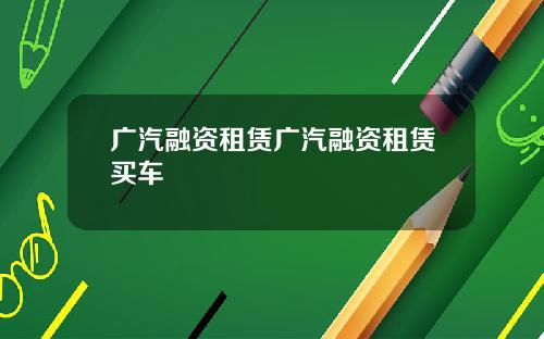 广汽融资租赁广汽融资租赁买车