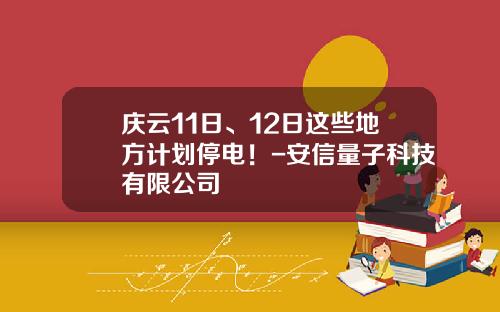 庆云11日、12日这些地方计划停电！-安信量子科技有限公司