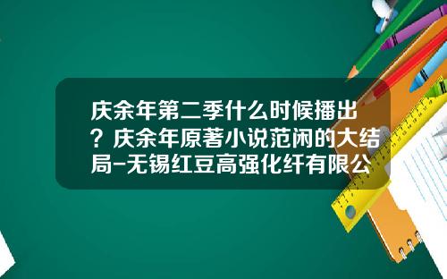 庆余年第二季什么时候播出？庆余年原著小说范闲的大结局-无锡红豆高强化纤有限公司