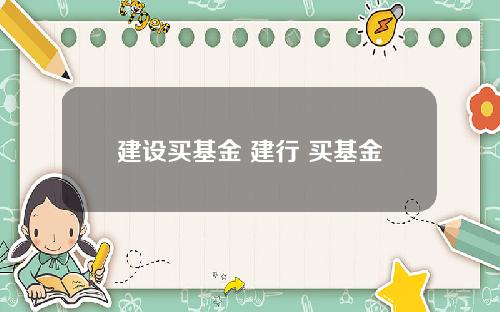 建设买基金 建行 买基金