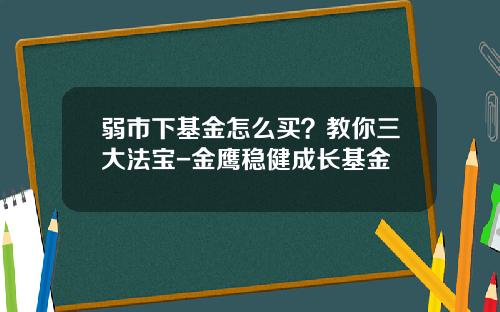 弱市下基金怎么买？教你三大法宝-金鹰稳健成长基金
