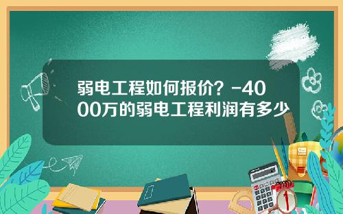 弱电工程如何报价？-4000万的弱电工程利润有多少