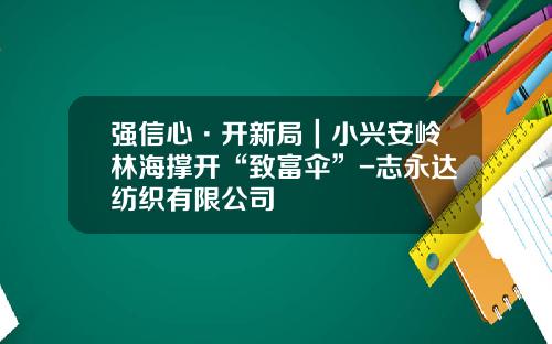 强信心·开新局｜小兴安岭林海撑开“致富伞”-志永达纺织有限公司