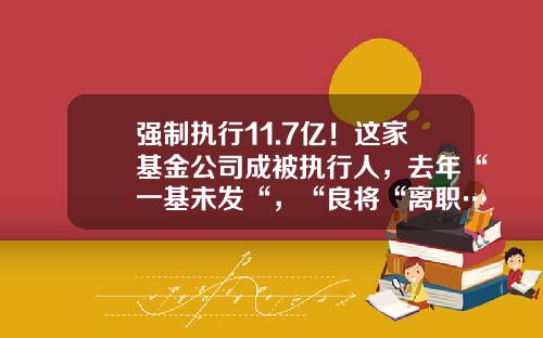 强制执行11.7亿！这家基金公司成被执行人，去年“一基未发“，“良将“离职…-新华基金公司