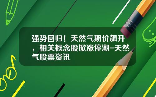 强势回归！天然气期价飙升，相关概念股掀涨停潮-天然气股票资讯