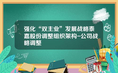 强化“双主业”发展战略泰嘉股份调整组织架构-公司战略调整