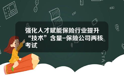 强化人才赋能保险行业提升“技术”含量-保险公司两核考试