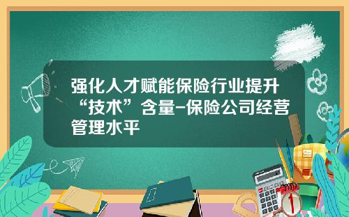 强化人才赋能保险行业提升“技术”含量-保险公司经营管理水平