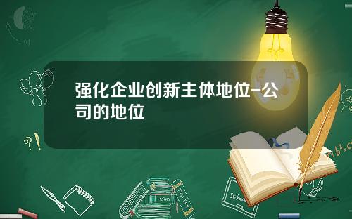 强化企业创新主体地位-公司的地位