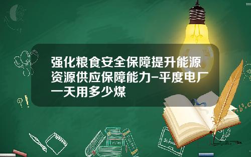 强化粮食安全保障提升能源资源供应保障能力-平度电厂一天用多少煤