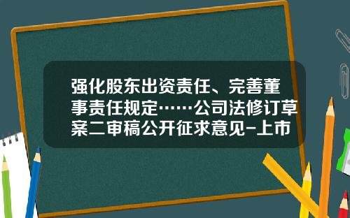 强化股东出资责任、完善董事责任规定……公司法修订草案二审稿公开征求意见-上市公司治理准则