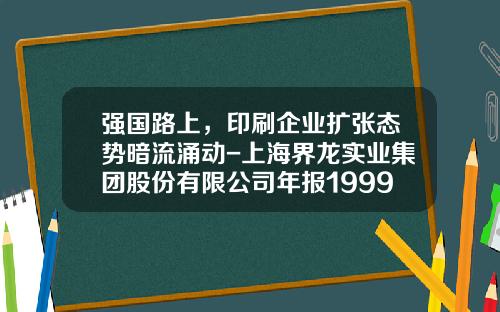 强国路上，印刷企业扩张态势暗流涌动-上海界龙实业集团股份有限公司年报1999