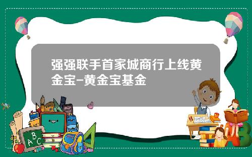 强强联手首家城商行上线黄金宝-黄金宝基金
