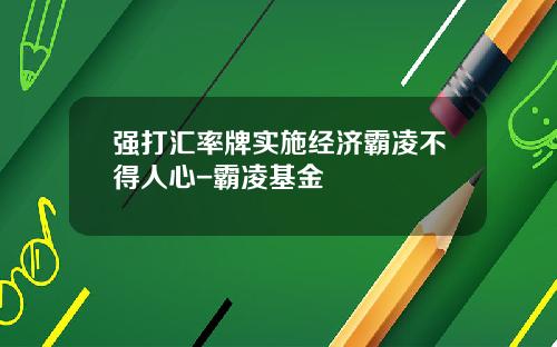强打汇率牌实施经济霸凌不得人心-霸凌基金