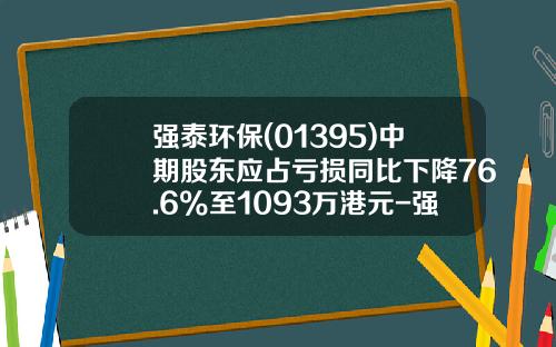 强泰环保(01395)中期股东应占亏损同比下降76.6%至1093万港元-强泰环保控股有限公司