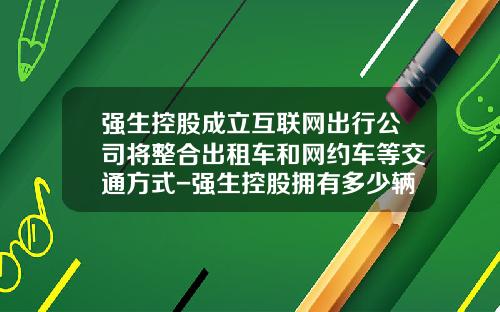 强生控股成立互联网出行公司将整合出租车和网约车等交通方式-强生控股拥有多少辆出租车